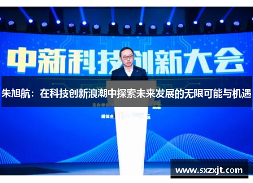朱旭航：在科技创新浪潮中探索未来发展的无限可能与机遇