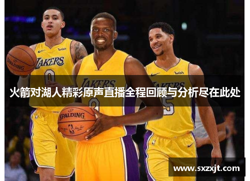火箭对湖人精彩原声直播全程回顾与分析尽在此处