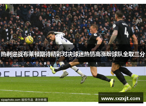 热刺迎战布莱顿期待精彩对决球迷热情高涨盼球队全取三分