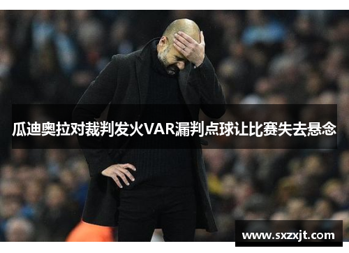 瓜迪奥拉对裁判发火VAR漏判点球让比赛失去悬念